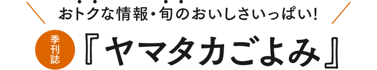 おトクな情報・旬のおいしさいっぱい! 季刊誌『ヤマタカごよみ』